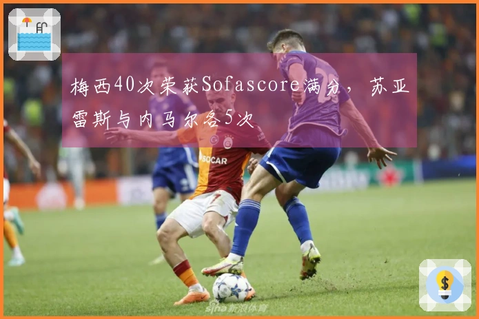 梅西40次荣获Sofascore满分，苏亚雷斯与内马尔各5次