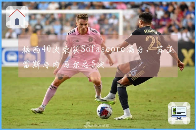 梅西40次荣获Sofascore满分，苏亚雷斯与内马尔各5次