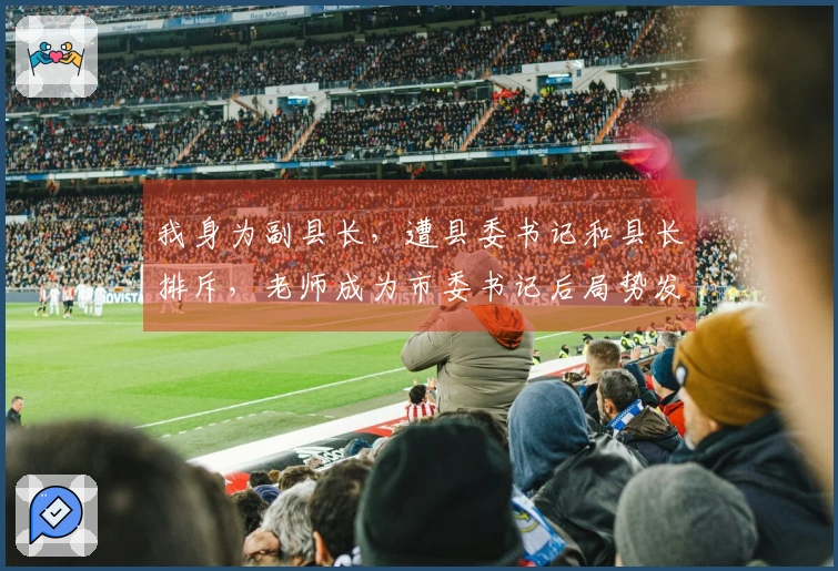 我身为副县长，遭县委书记和县长排斥，老师成为市委书记后局势发生了变化