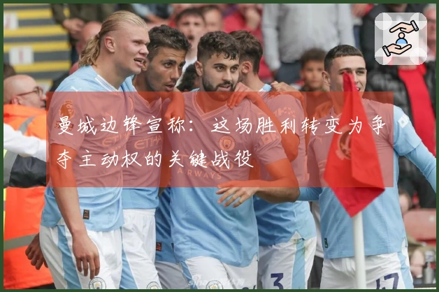 曼城边锋宣称：这场胜利转变为争夺主动权的关键战役