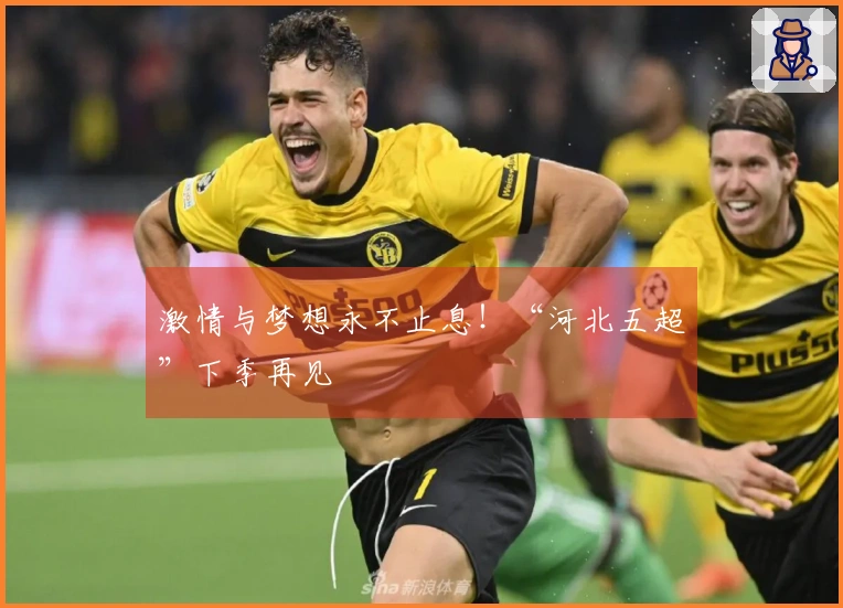 激情与梦想永不止息！“河北五超”下季再见