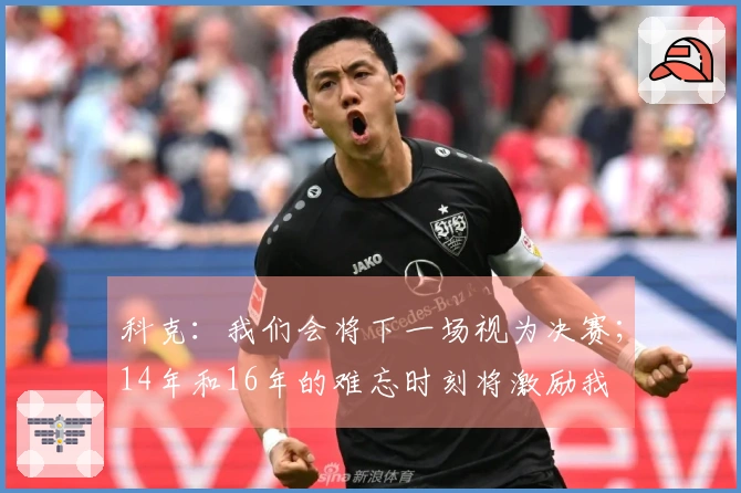 科克：我们会将下一场视为决赛；14年和16年的难忘时刻将激励我