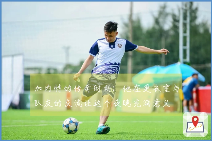 加内特的传奇时刻：他在更衣室与队友的交流让这个夜晚充满意义