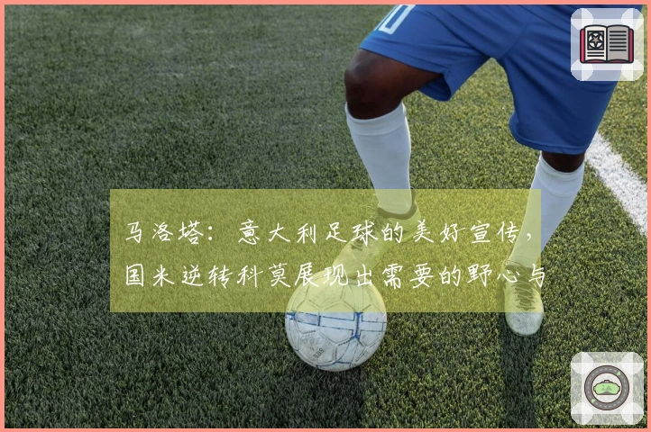 马洛塔：意大利足球的美好宣传，国米逆转科莫展现出需要的野心与谦逊
