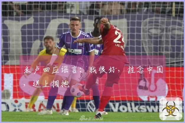 米卢回应谣言：我很好，挂念中国，送上拥抱